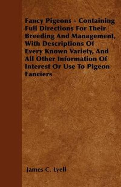 Cover for James C Lyell · Fancy Pigeons - Containing Full Directions for Their Breeding and Management, with Descriptions of Every Known Variety, and All Other Information of I (Paperback Book) (2010)