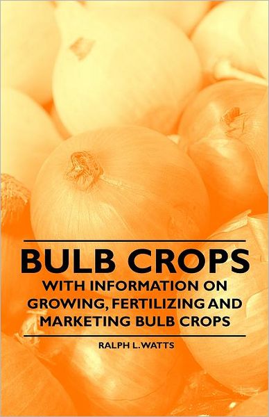 Bulb Crops - with Information on Growing, Fertilizing and Marketing Bulb Crops - Ralph L Watts - Książki - Brownell Press - 9781446531525 - 14 stycznia 2011