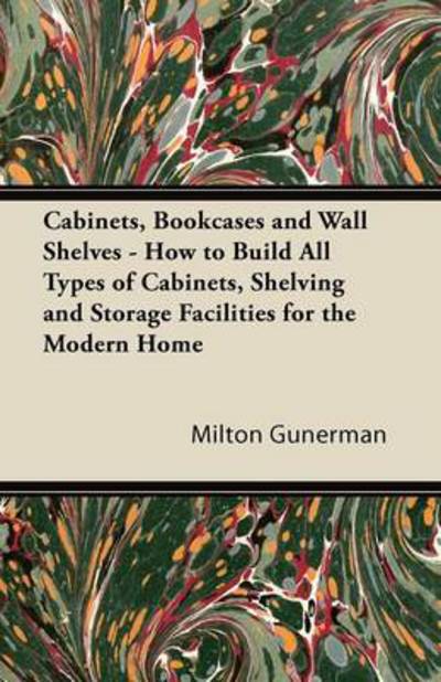 Cover for Milton Gunerman · Cabinets, Bookcases and Wall Shelves - How to Build All Types of Cabinets, Shelving and Storage Facilities for the Modern Home (Paperback Book) (2011)