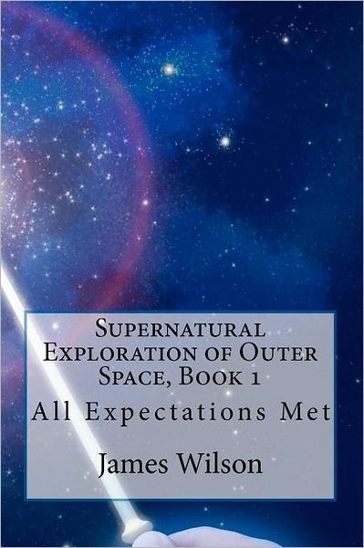 Cover for James Wilson · Supernatural Exploration of Outer Space, Book 1: All Expectations Met (Paperback Book) (2012)