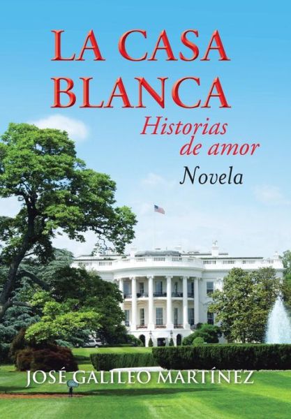 Cover for Jose Galileo Martinez · La Casa Blanca: Historias De Amor (Hardcover Book) (2013)