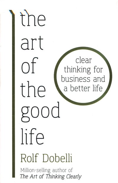 Cover for Rolf Dobelli · The Art of the Good Life: Clear Thinking for Business and a Better Life (Paperback Book) (2018)