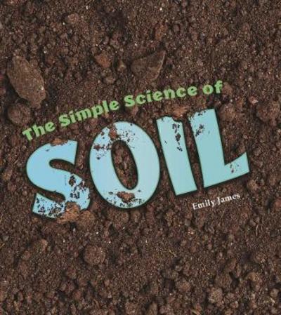 Cover for Emily James · The Simple Science of Soil - Simply Science (Hardcover Book) (2017)