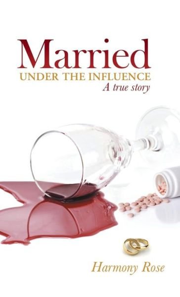 Cover for Harmony Rose · Married Under the Influence: a True Story (Hardcover Book) (2014)