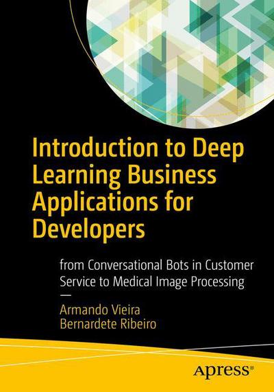 Cover for Armando Vieira · Introduction to Deep Learning Business Applications for Developers: From Conversational Bots in Customer Service to Medical Image Processing (Paperback Book) [1st edition] (2018)