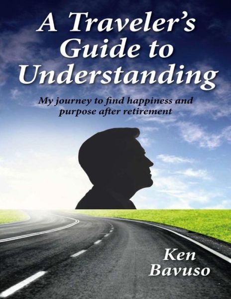 Cover for Ken Bavuso · A Traveler's Guide to Understanding: My Journey to Find Happiness and Purpose After Retirement (Paperback Book) (2013)