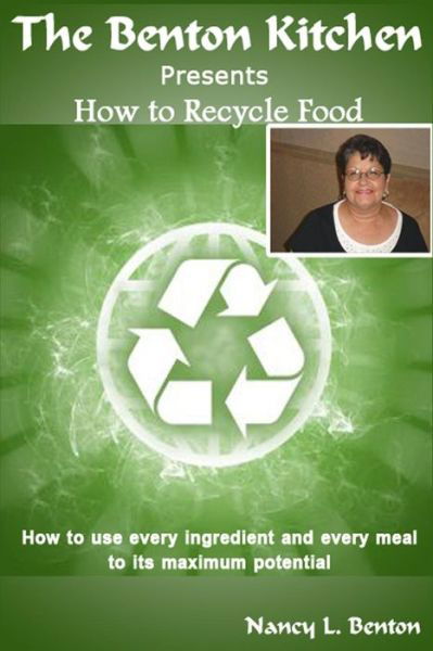 How to Recycle Food: How to Use Every Ingredients and Every Meal to Its Maximum Potential - Nancy L Benton - Livros - Createspace - 9781502424525 - 20 de setembro de 2014