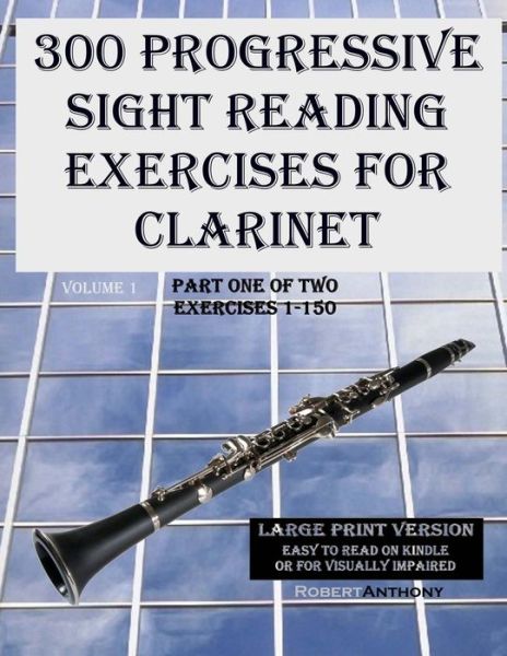 Cover for Robert Anthony · 300 Progressive Sight Reading Exercises for Clarinet Large Print Version: Part One of Two, Exercises 1-150 (Paperback Book) (2015)