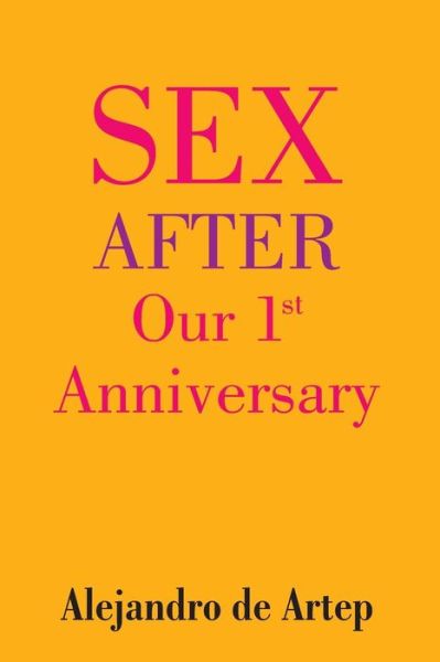 Sex After Our 1st Anniversary - Alejandro De Artep - Books - Createspace - 9781508899525 - May 20, 2015