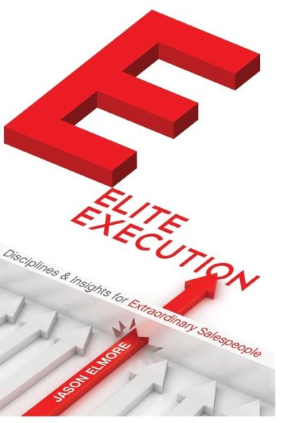 Elite Execution Disciplines and Insights for Extraordinary Salespeople - Sr Jason Christopher Elmore - Books - Isbnagency.com - 9781513666525 - July 1, 2017