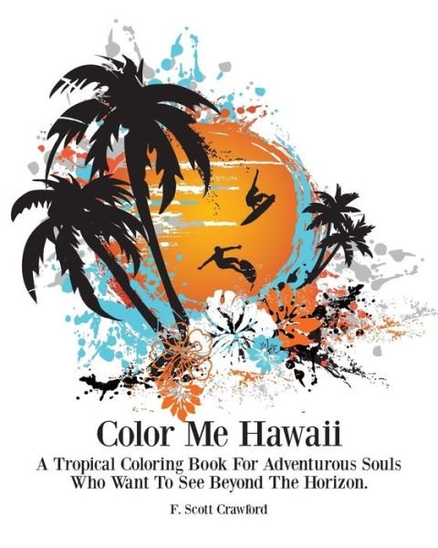 Cover for F Scott Crawford · Color Me Hawaii: a Tropical Coloring Book for Adventurous Souls Who Want to See Beyond the Horizon (Paperback Bog) (2015)