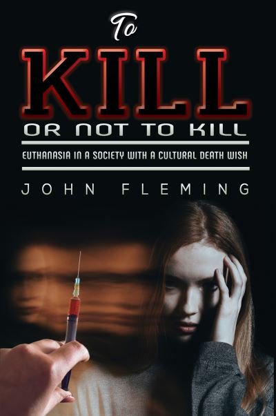 Cover for John Fleming · To Kill or Not to Kill: Euthanasia in a Society with a Cultural Death Wish (Pocketbok) (2021)