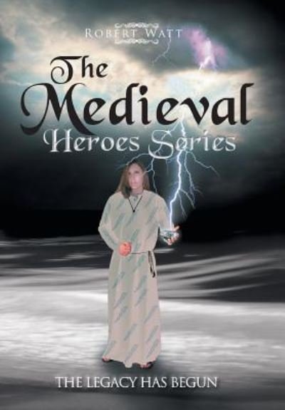 The Medieval Hero Series - Robert Watt - Livres - Xlibris - 9781543423525 - 26 mai 2017