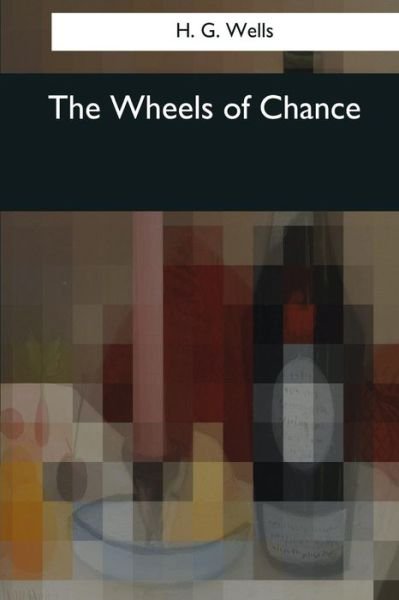 The Wheels of Chance - H G Wells - Livres - Createspace Independent Publishing Platf - 9781545078525 - 3 avril 2017