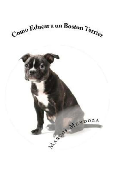 Cover for Marcos Mendoza · Como Educar a Un Boston Terrier (Paperback Book) (2017)