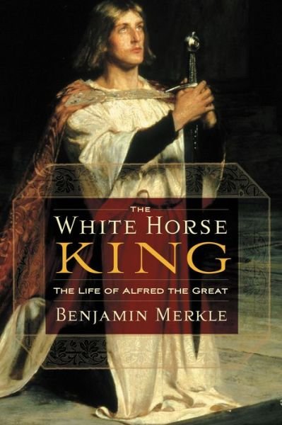 Benjamin R. Merkle · The White Horse King: The Life of Alfred the Great (Paperback Bog) (2009)