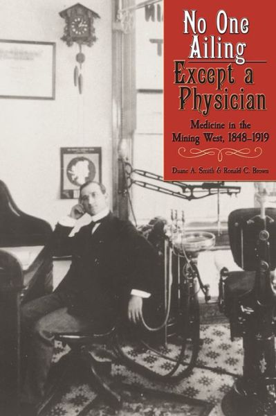 Cover for Duane A. Smith · No One Ailing Except a Physician: Medicine in the Mining West, 1848-1919 (Paperback Book) (2014)