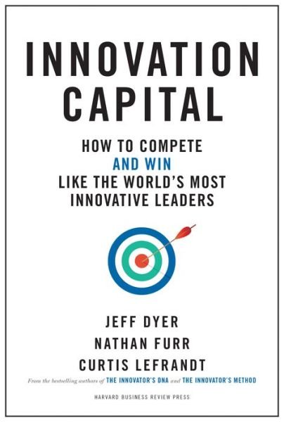 Innovation Capital: How to Compete--and Win--Like the World's Most Innovative Leaders - Jeff Dyer - Kirjat - Harvard Business Review Press - 9781633696525 - tiistai 4. kesäkuuta 2019