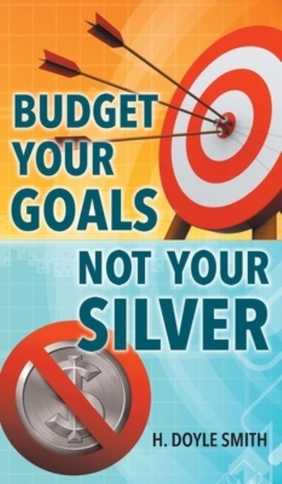 Cover for H Doyle Smith · Budget Your Goals Not Your Silver (Hardcover Book) (2021)