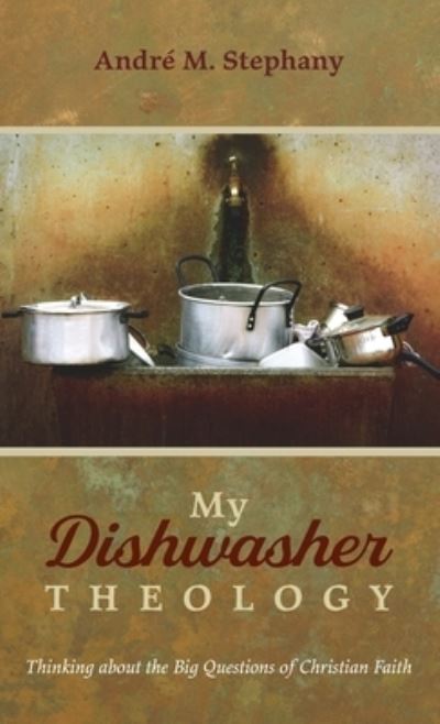 Cover for Andre M Stephany · My Dishwasher Theology: Thinking about the Big Questions of Christian Faith (Hardcover Book) (2021)