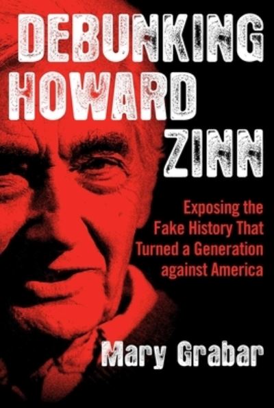 Debunking Howard Zinn : Exposing the Fake History That Turned a Generation against America - Mary Grabar - Books - Regnery History - 9781684511525 - July 28, 2020