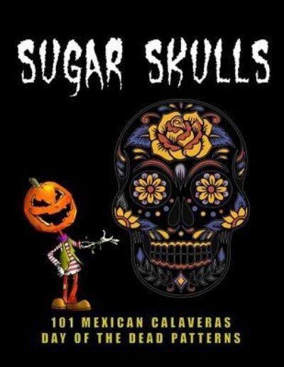 Sugar Skulls - 101 Mexican Calaveras, Day of the Dead Patterns - Nomadia - Livros - Independently Published - 9781726730525 - 4 de outubro de 2018