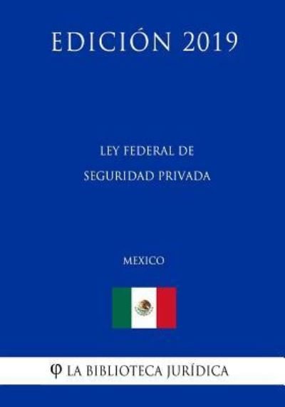 Ley Federal de Seguridad Privada (Mexico) (Edicion 2019) - La Biblioteca Juridica - Boeken - Independently Published - 9781794191525 - 15 januari 2019
