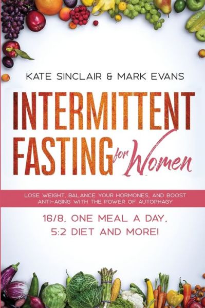 Cover for Kate Sinclair · Intermittent Fasting for Women: Lose Weight, Balance Your Hormones, and Boost Anti-Aging With the Power of Autophagy - 16/8, One Meal a Day, 5:2 Diet and More! (Ketogenic Diet &amp; Weight Loss Hacks) (Paperback Book) (2020)