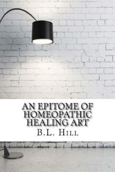 Cover for B L Hill · An Epitome of Homeopathic Healing Art (Paperback Bog) (2017)
