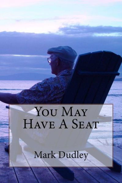 You May Have A Seat - Mark Dudley - Kirjat - Createspace Independent Publishing Platf - 9781981227525 - maanantai 27. marraskuuta 2017