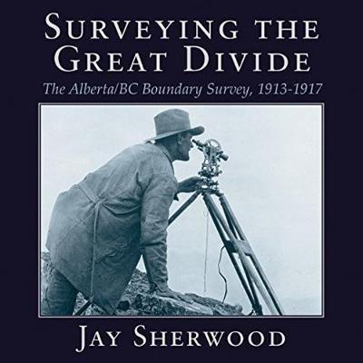 Cover for Jay Sherwood · Surveying the Great Divide: The Alberta / BC Boundary Survey, 1913-1917 (Paperback Book) (2017)