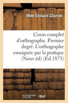 Cover for Mme Édouard Charrier · Cours Complet d'Orthographe. Premier Degre. l'Orthographe Enseignee Par La Pratique (Paperback Book) (2016)