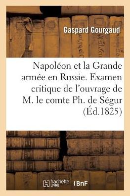 Cover for Gaspard Gourgaud · Napoleon Et La Grande Armee En Russie Ou Examen Critique de l'Ouvrage de M. Le Comte Ph. de Segur (Paperback Book) (2017)