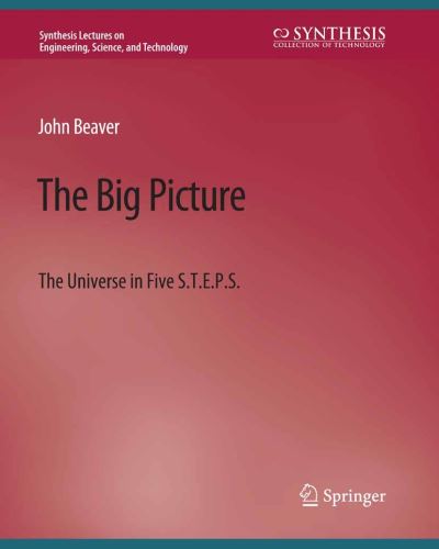Cover for John Beaver · The Big Picture: The Universe in Five S.T.E.P.S. - Synthesis Lectures on Engineering, Science, and Technology (Paperback Book) (2020)