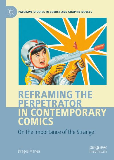 Cover for Dragos Manea · Reframing the Perpetrator in Contemporary Comics: On the Importance of the Strange - Palgrave Studies in Comics and Graphic Novels (Hardcover Book) [1st ed. 2022 edition] (2022)