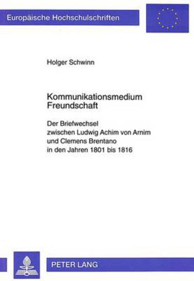 Cover for Schwinn Holger Schwinn · Kommunikationsmedium Freundschaft: Der Briefwechsel zwischen Ludwig Achim von Arnim und Clemens Brentano in den Jahren 1801 bis 1816 (Paperback Book) (1997)