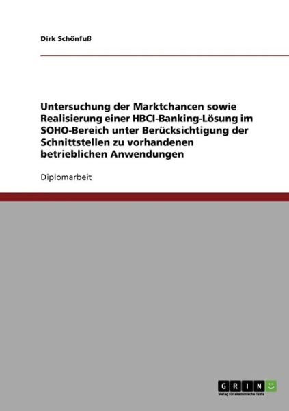 Cover for Dirk Schönfuß · Untersuchung Der Marktchancen Sowie Realisierung Einer Hbci-banking-lösung Im Soho-bereich Unter Berücksichtigung Der Schnittstellen Zu Vorhandenen Betrieblichen Anwendungen (Paperback Book) [German edition] (2007)