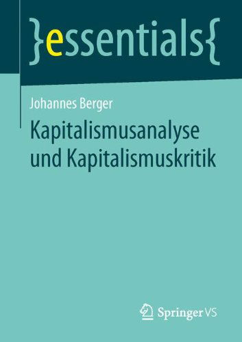 Kapitalismusanalyse und Kapitalismuskritik - essentials - Johannes Berger - Books - Springer Fachmedien Wiesbaden - 9783658048525 - March 6, 2014