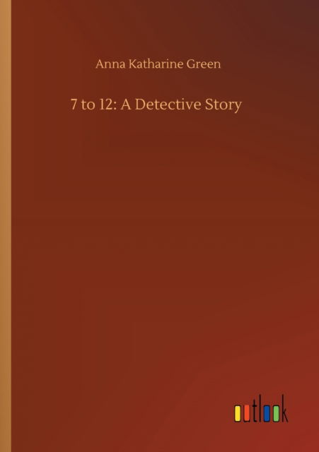 Cover for Anna Katharine Green · 7 to 12: A Detective Story (Paperback Book) (2020)