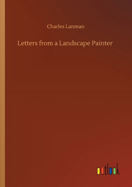 Letters from a Landscape Painter - Charles Lanman - Books - Outlook Verlag - 9783752410525 - August 5, 2020