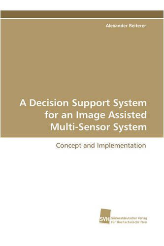 A Decision Support System for an Image Assisted Multi-sensor System - Alexander Reiterer - Books - Südwestdeutscher Verlag für Hochschulsch - 9783838103525 - February 13, 2009