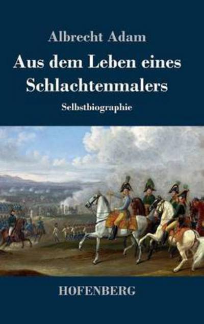 Cover for Albrecht Adam · Aus Dem Leben Eines Schlachtenmalers (Hardcover Book) (2014)