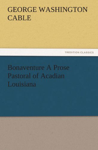 Cover for George Washington Cable · Bonaventure a Prose Pastoral of Acadian Louisiana (Tredition Classics) (Taschenbuch) (2012)