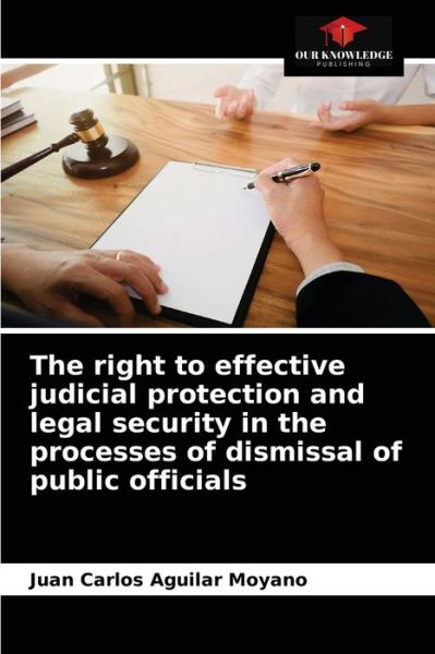 Cover for Juan Carlos Aguilar Moyano · The right to effective judicial protection and legal security in the processes of dismissal of public officials (Paperback Book) (2021)