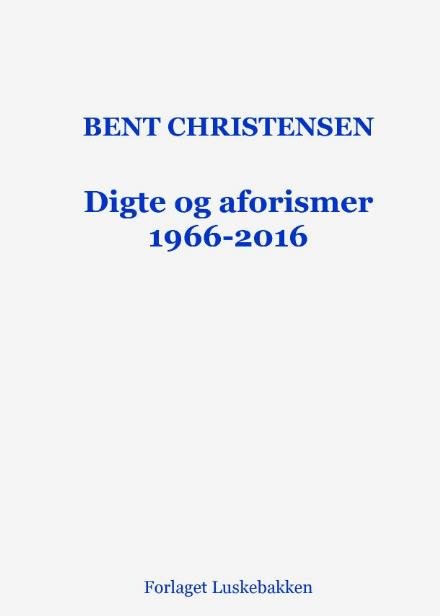 Digte og aforismer 1966-2016 - Bent Christensen - Bøger - Forlaget Luskebakken - 9788799863525 - 2. november 2022