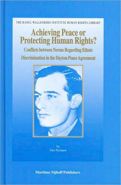 Cover for Gro Nystuen · Achieving Peace or Protecting Human Rights? Conflicts Between Norms Regarding Ethnic Discrimination in the Dayton Peace Agreement (The Raoul ... Institute Human Rights Library, V. 23) (Innbunden bok) (2005)