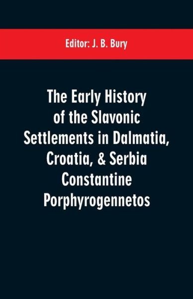 Cover for J B Bury · The early history of the Slavonic settlements in Dalmatia, Croatia, &amp; Serbia Constantine Porphyrogennetos (Paperback Bog) (2019)