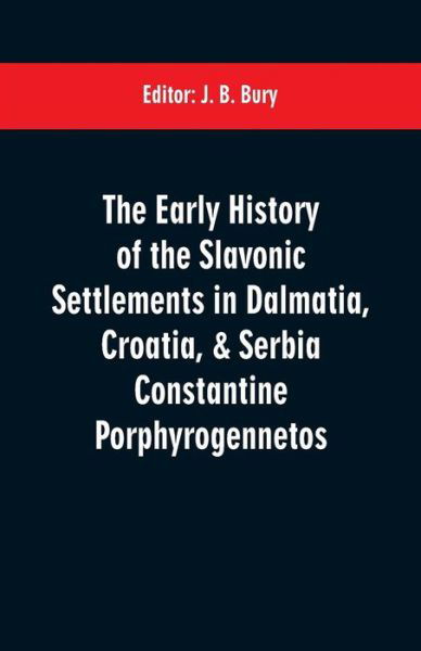 Cover for J B Bury · The early history of the Slavonic settlements in Dalmatia, Croatia, &amp; Serbia Constantine Porphyrogennetos (Pocketbok) (2019)