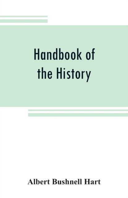 Handbook of the history, diplomacy, and government of the United States, for class use - Albert Bushnell Hart - Bøger - Alpha Edition - 9789353808525 - 1. august 2019