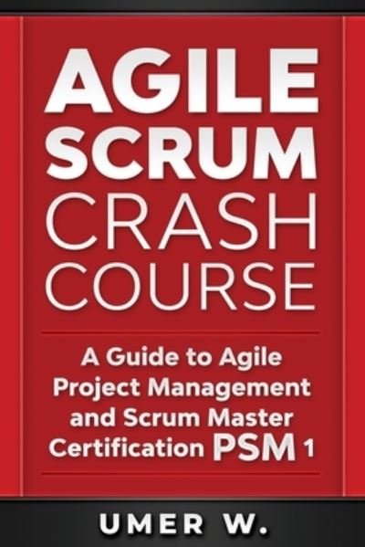 Agile Scrum Crash Course: A Guide To Agile Project Management and Scrum Master Certification PSM 1 - Umer W - Libros - Independently Published - 9798647664525 - 31 de mayo de 2020